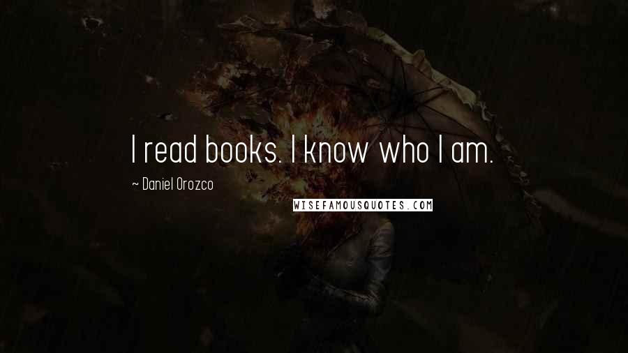 Daniel Orozco Quotes: I read books. I know who I am.