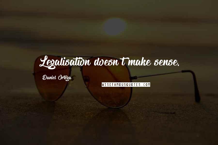 Daniel Ortega Quotes: Legalisation doesn't make sense.