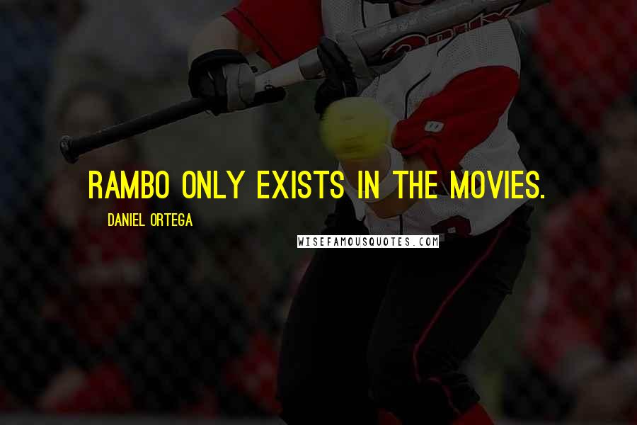 Daniel Ortega Quotes: Rambo only exists in the movies.
