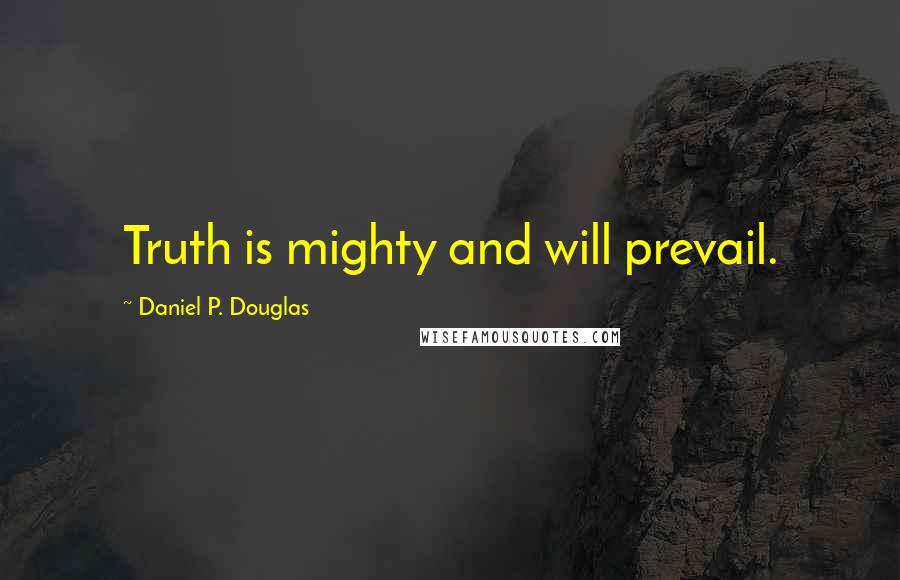 Daniel P. Douglas Quotes: Truth is mighty and will prevail.
