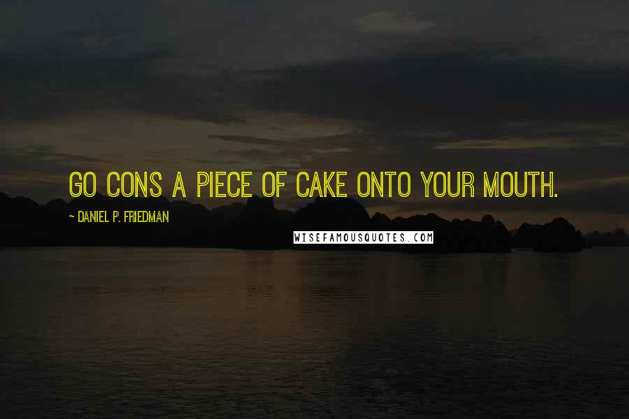 Daniel P. Friedman Quotes: Go cons a piece of cake onto your mouth.