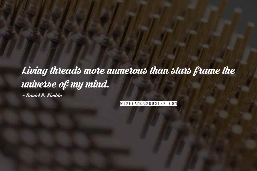 Daniel P. Kimble Quotes: Living threads more numerous than stars frame the universe of my mind.