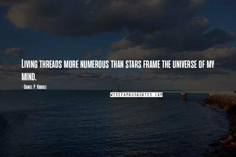 Daniel P. Kimble Quotes: Living threads more numerous than stars frame the universe of my mind.