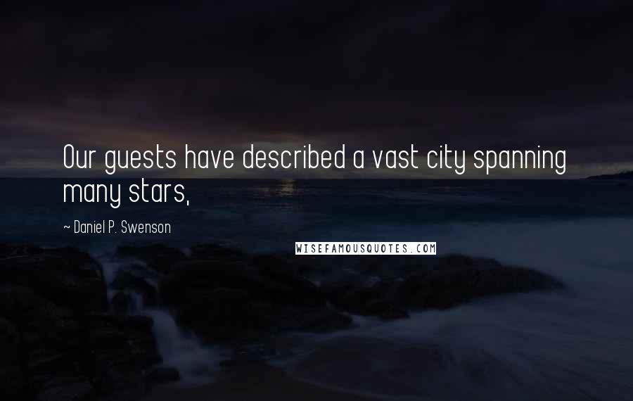 Daniel P. Swenson Quotes: Our guests have described a vast city spanning many stars,