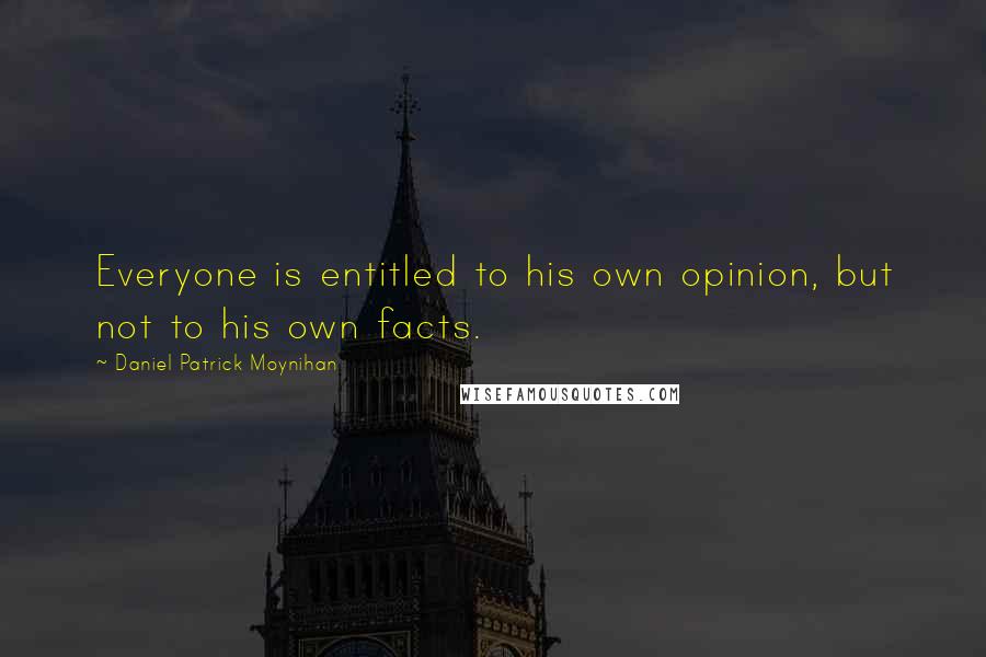 Daniel Patrick Moynihan Quotes: Everyone is entitled to his own opinion, but not to his own facts.