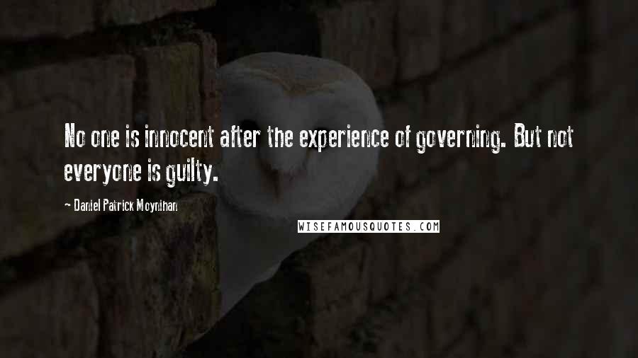 Daniel Patrick Moynihan Quotes: No one is innocent after the experience of governing. But not everyone is guilty.