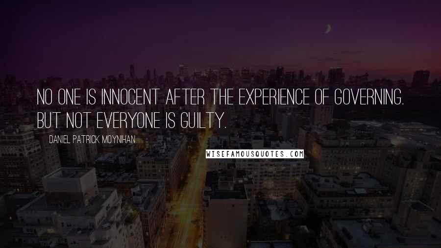 Daniel Patrick Moynihan Quotes: No one is innocent after the experience of governing. But not everyone is guilty.