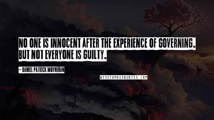 Daniel Patrick Moynihan Quotes: No one is innocent after the experience of governing. But not everyone is guilty.