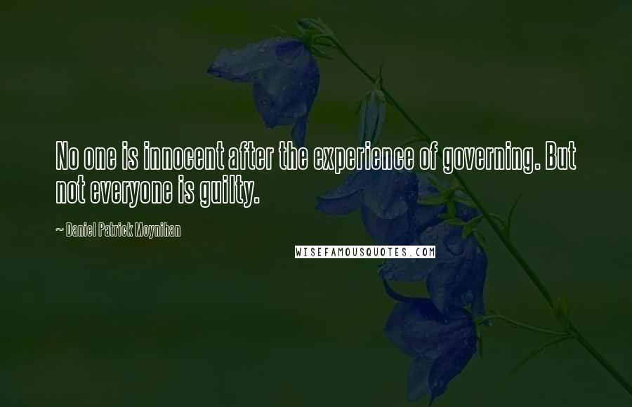 Daniel Patrick Moynihan Quotes: No one is innocent after the experience of governing. But not everyone is guilty.