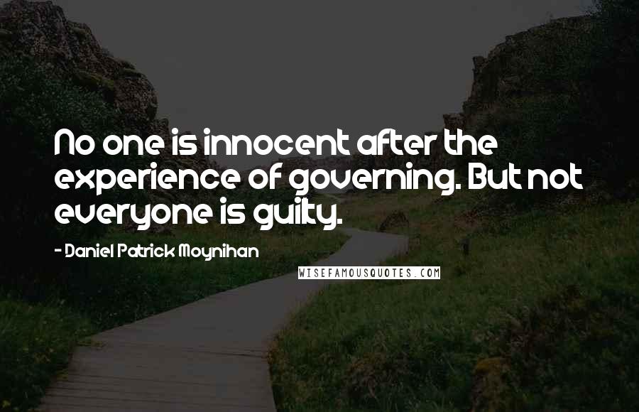 Daniel Patrick Moynihan Quotes: No one is innocent after the experience of governing. But not everyone is guilty.