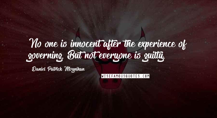 Daniel Patrick Moynihan Quotes: No one is innocent after the experience of governing. But not everyone is guilty.