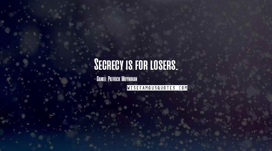 Daniel Patrick Moynihan Quotes: Secrecy is for losers.