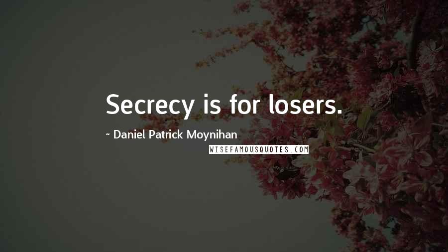 Daniel Patrick Moynihan Quotes: Secrecy is for losers.