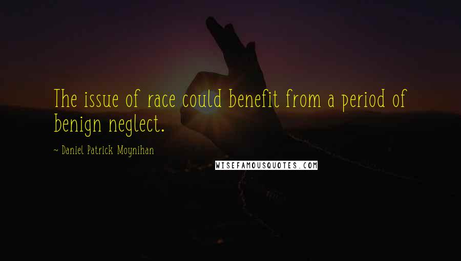 Daniel Patrick Moynihan Quotes: The issue of race could benefit from a period of benign neglect.