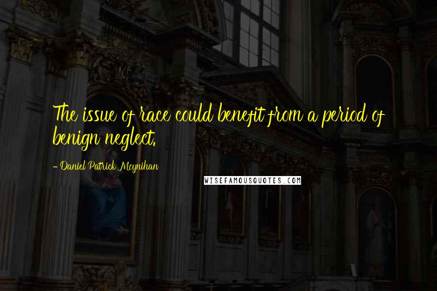 Daniel Patrick Moynihan Quotes: The issue of race could benefit from a period of benign neglect.