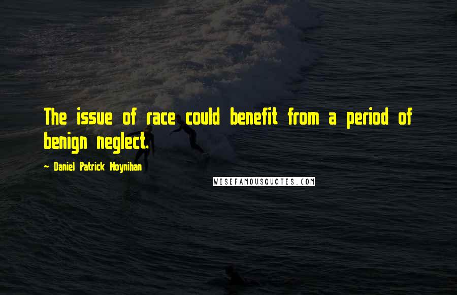 Daniel Patrick Moynihan Quotes: The issue of race could benefit from a period of benign neglect.