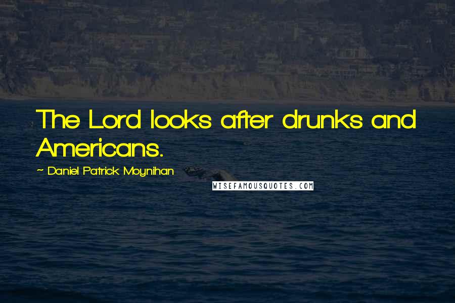 Daniel Patrick Moynihan Quotes: The Lord looks after drunks and Americans.