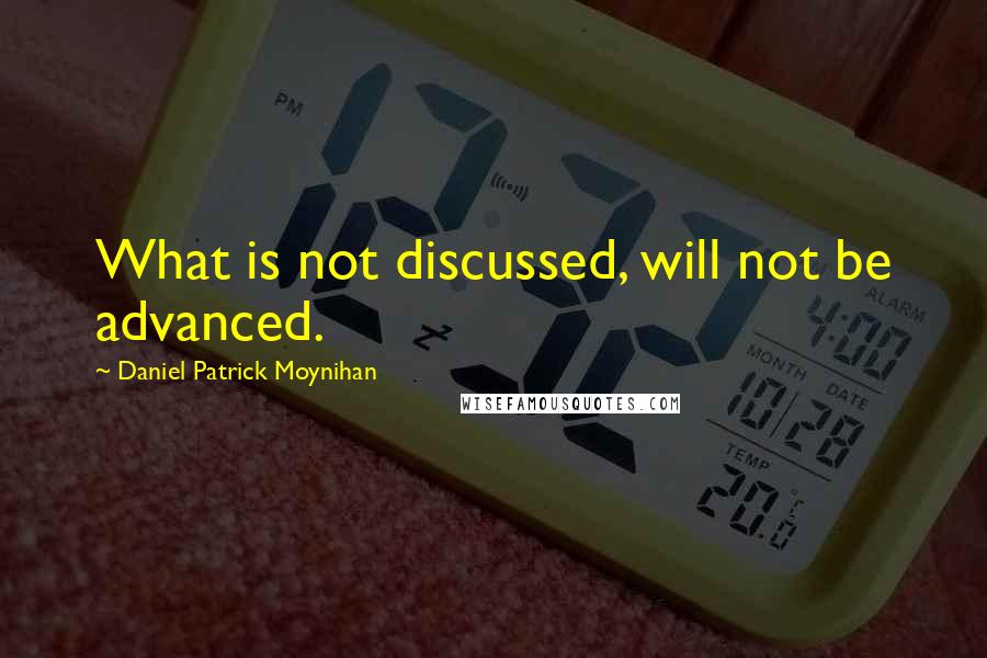 Daniel Patrick Moynihan Quotes: What is not discussed, will not be advanced.