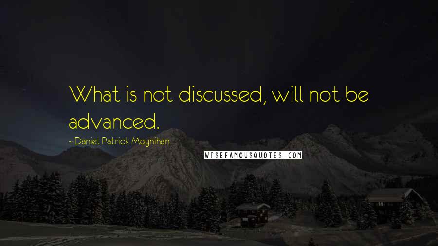 Daniel Patrick Moynihan Quotes: What is not discussed, will not be advanced.