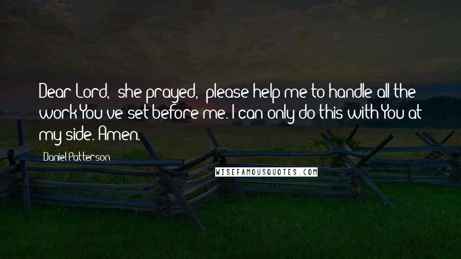 Daniel Patterson Quotes: Dear Lord," she prayed, "please help me to handle all the work You've set before me. I can only do this with You at my side. Amen.