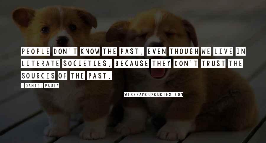 Daniel Pauly Quotes: People don't know the past, even though we live in literate societies, because they don't trust the sources of the past.