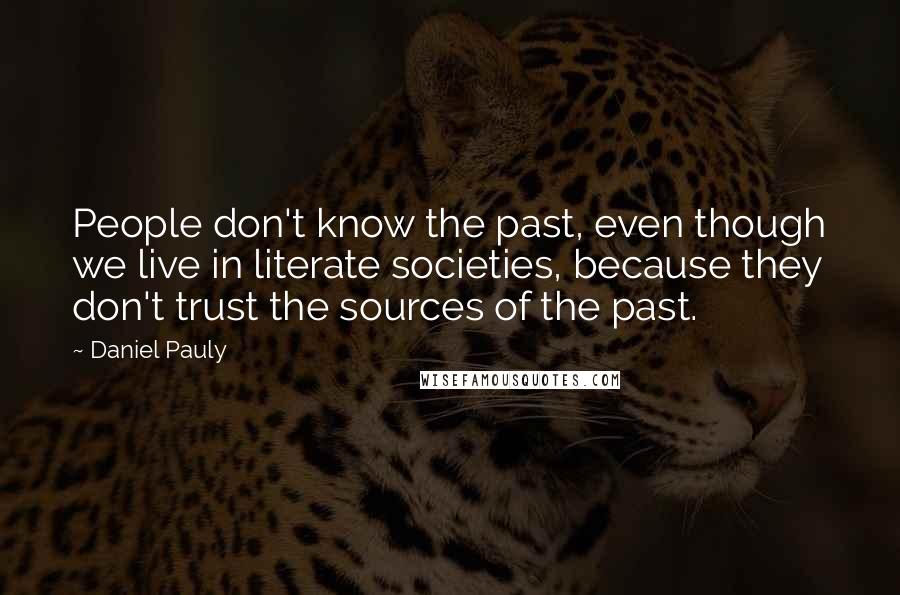 Daniel Pauly Quotes: People don't know the past, even though we live in literate societies, because they don't trust the sources of the past.