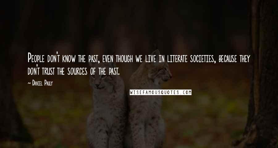 Daniel Pauly Quotes: People don't know the past, even though we live in literate societies, because they don't trust the sources of the past.