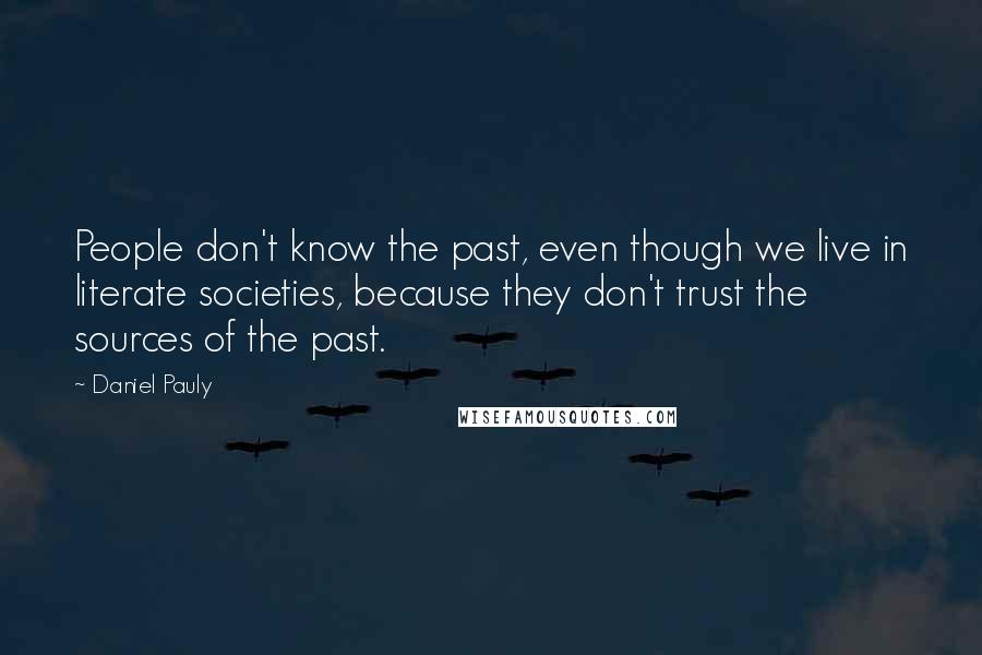 Daniel Pauly Quotes: People don't know the past, even though we live in literate societies, because they don't trust the sources of the past.