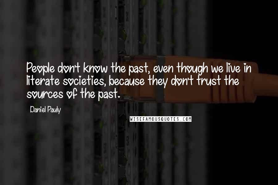 Daniel Pauly Quotes: People don't know the past, even though we live in literate societies, because they don't trust the sources of the past.