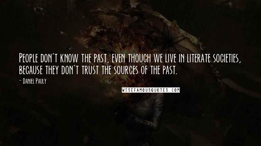 Daniel Pauly Quotes: People don't know the past, even though we live in literate societies, because they don't trust the sources of the past.