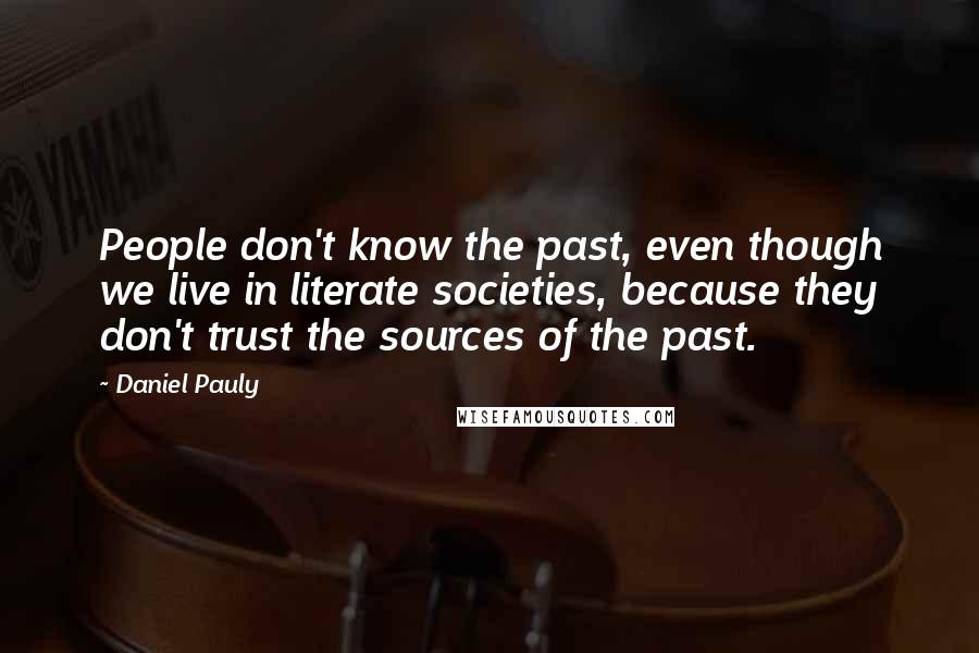 Daniel Pauly Quotes: People don't know the past, even though we live in literate societies, because they don't trust the sources of the past.