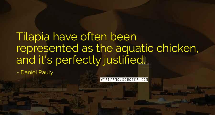 Daniel Pauly Quotes: Tilapia have often been represented as the aquatic chicken, and it's perfectly justified.