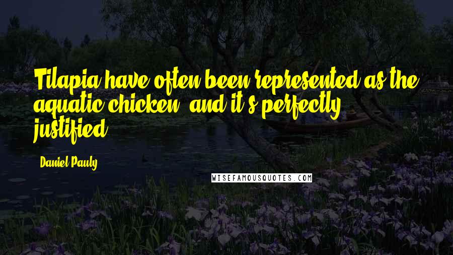 Daniel Pauly Quotes: Tilapia have often been represented as the aquatic chicken, and it's perfectly justified.