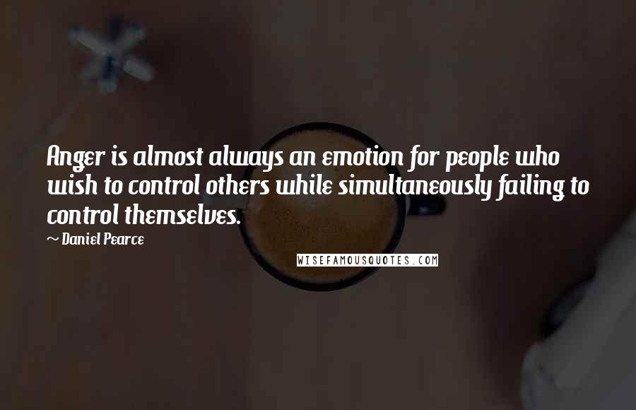 Daniel Pearce Quotes: Anger is almost always an emotion for people who wish to control others while simultaneously failing to control themselves.