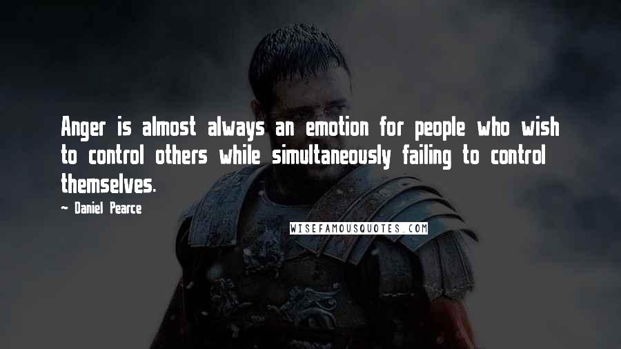 Daniel Pearce Quotes: Anger is almost always an emotion for people who wish to control others while simultaneously failing to control themselves.