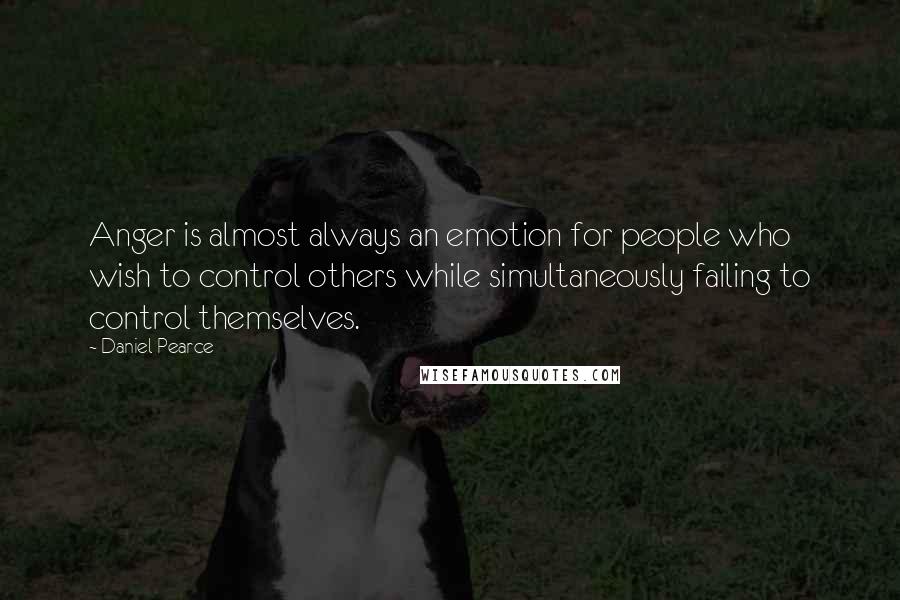 Daniel Pearce Quotes: Anger is almost always an emotion for people who wish to control others while simultaneously failing to control themselves.