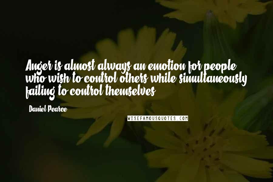 Daniel Pearce Quotes: Anger is almost always an emotion for people who wish to control others while simultaneously failing to control themselves.