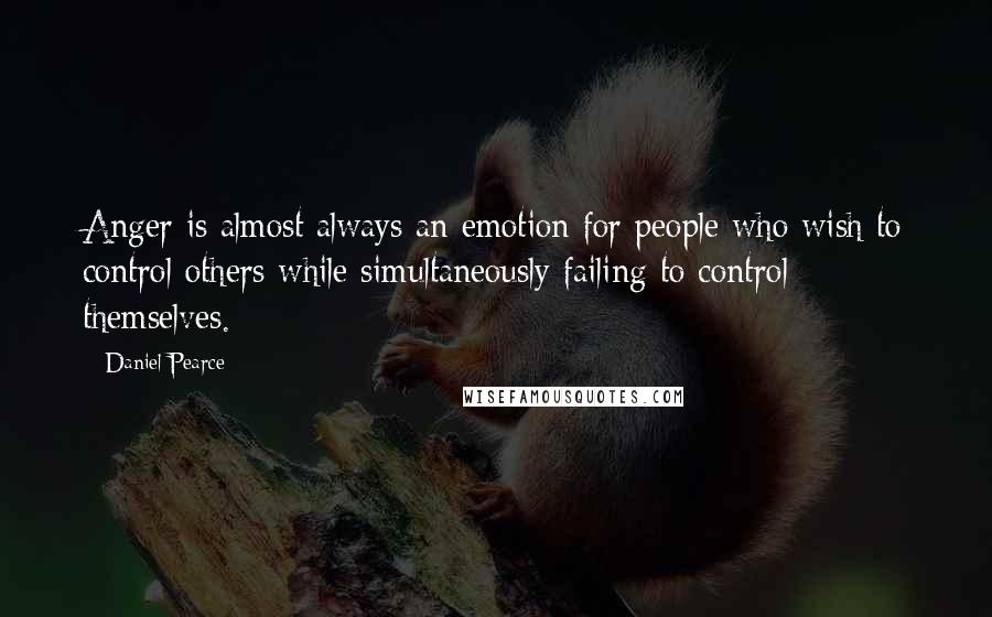 Daniel Pearce Quotes: Anger is almost always an emotion for people who wish to control others while simultaneously failing to control themselves.