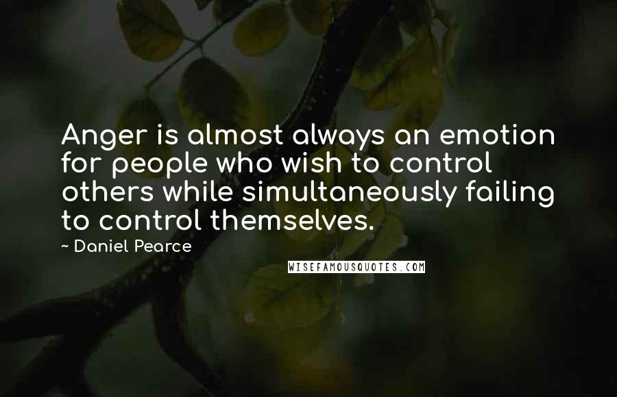 Daniel Pearce Quotes: Anger is almost always an emotion for people who wish to control others while simultaneously failing to control themselves.