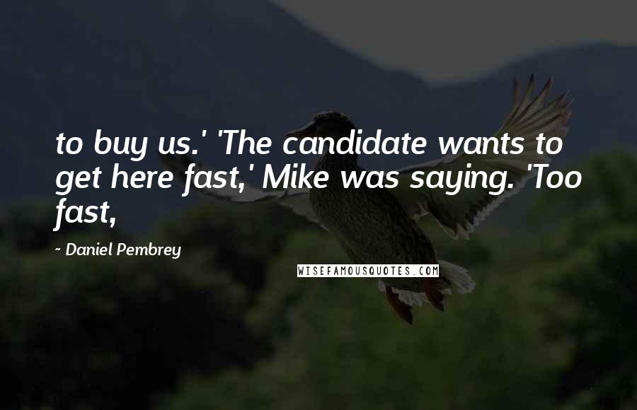 Daniel Pembrey Quotes: to buy us.' 'The candidate wants to get here fast,' Mike was saying. 'Too fast,