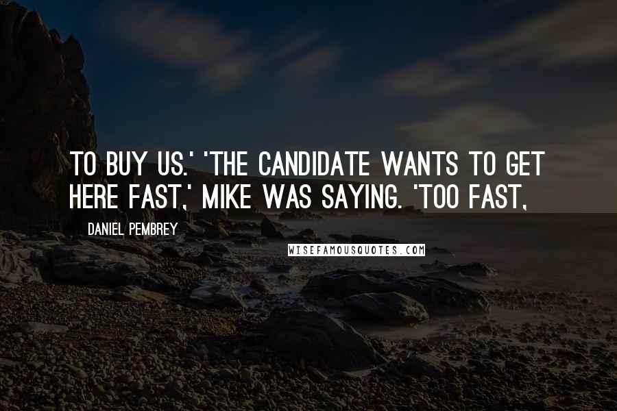 Daniel Pembrey Quotes: to buy us.' 'The candidate wants to get here fast,' Mike was saying. 'Too fast,