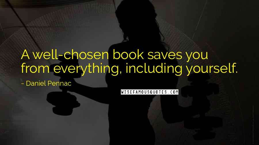 Daniel Pennac Quotes: A well-chosen book saves you from everything, including yourself.
