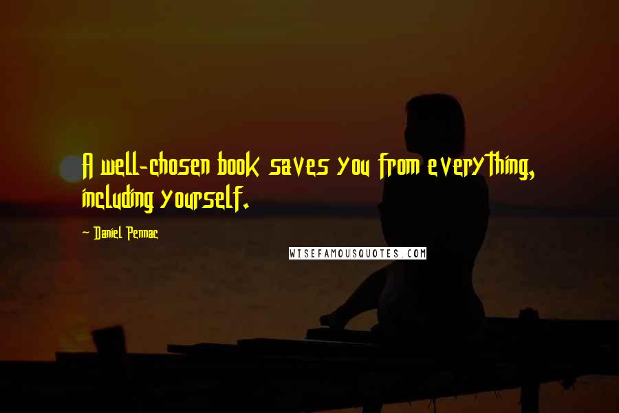 Daniel Pennac Quotes: A well-chosen book saves you from everything, including yourself.