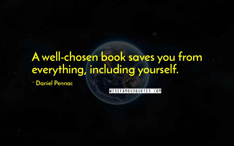 Daniel Pennac Quotes: A well-chosen book saves you from everything, including yourself.