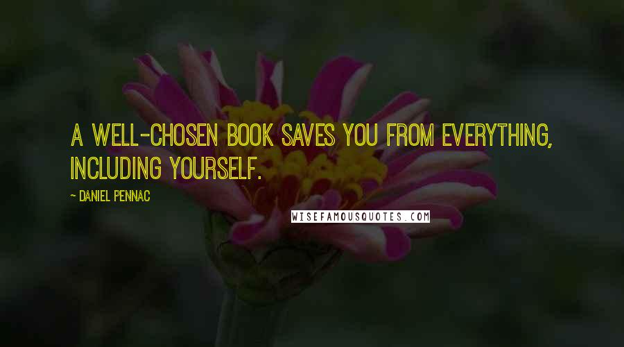 Daniel Pennac Quotes: A well-chosen book saves you from everything, including yourself.