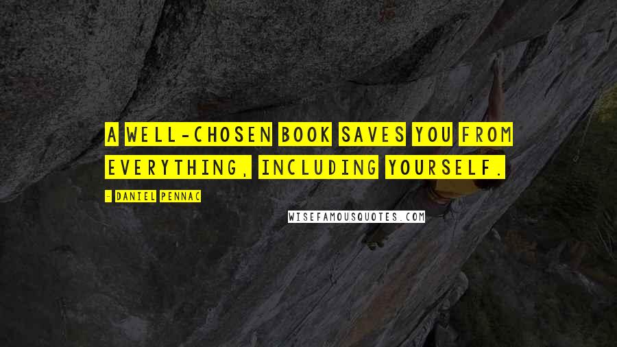 Daniel Pennac Quotes: A well-chosen book saves you from everything, including yourself.