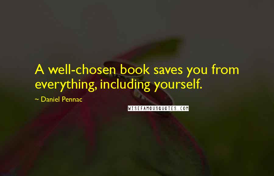 Daniel Pennac Quotes: A well-chosen book saves you from everything, including yourself.