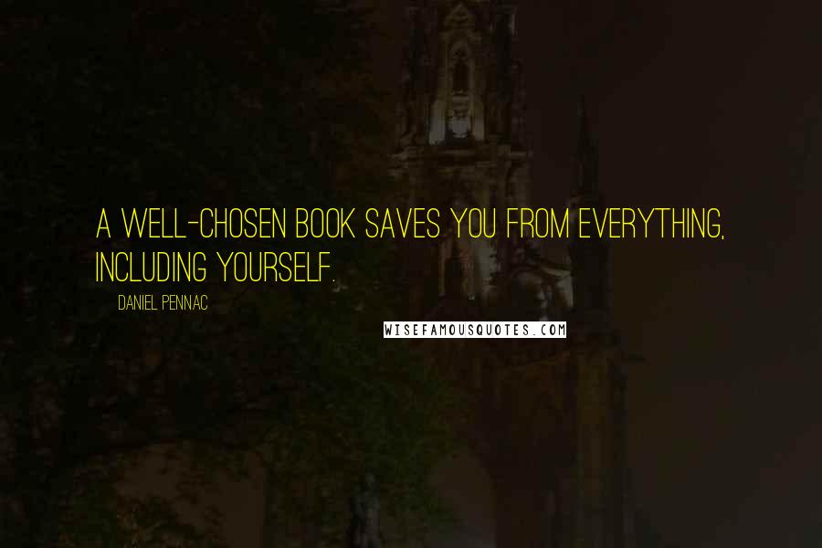 Daniel Pennac Quotes: A well-chosen book saves you from everything, including yourself.