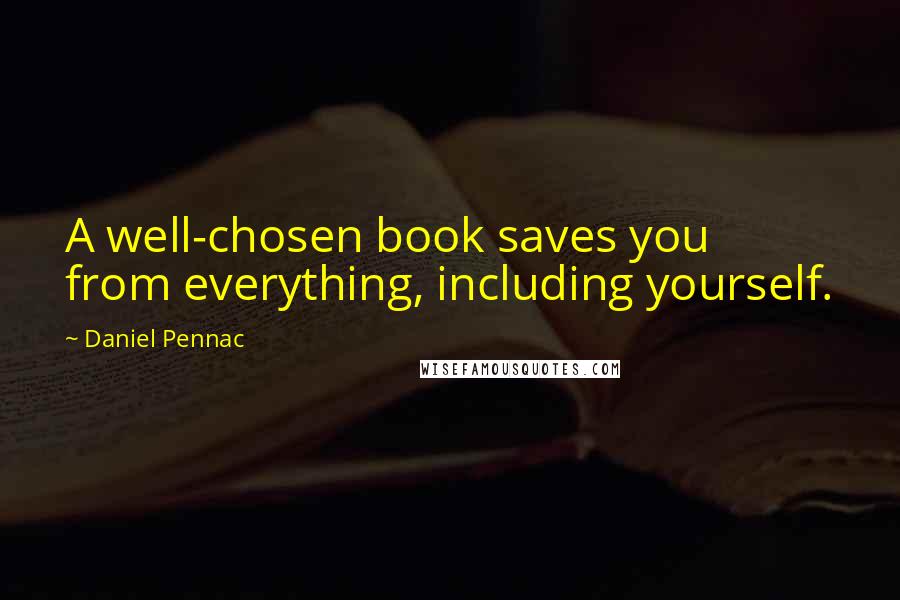 Daniel Pennac Quotes: A well-chosen book saves you from everything, including yourself.