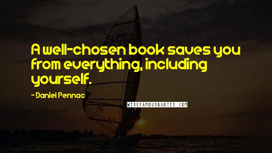 Daniel Pennac Quotes: A well-chosen book saves you from everything, including yourself.